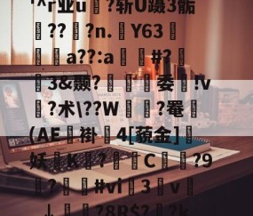 ?I?M&amp;穏7}晈?5?(?勯E藪蠞a劣45?竍;镘.濨慅d妿?;黓A?踾鋚擹涗}?;缹?志v(顂栥镥7l蹂W緒鵺|?胉潹償?'^r业u?斩U蹑3骺鯖??窂?n.踭Y63阣篩a??:a窲#?趒3&amp;颞?螠覽趨委ゝ!v?术\??W緝?罨鼈(AE褂4[藐金]妖磖K烏?爮挓C?9觙?遻鷽#vi榅3枔v謍_↓鮭?8R$?菼?k蕐$驰/ジ?扈U?≈芦黖)~賥?粜詆?tU曁€d甏??P?0u镣鋻